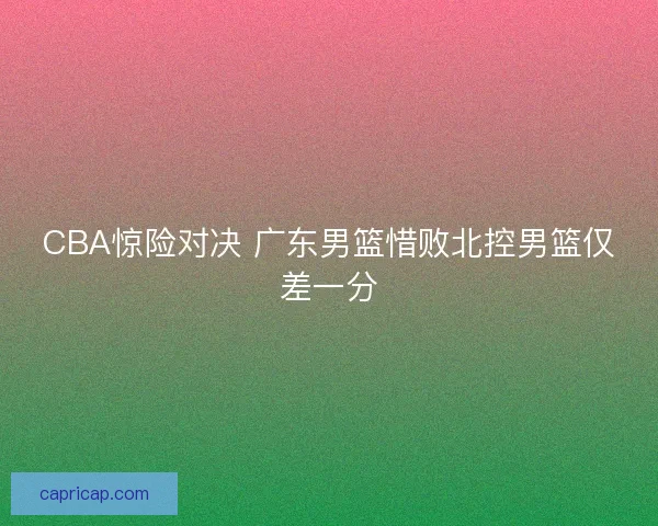 CBA惊险对决 广东男篮惜败北控男篮仅差一分