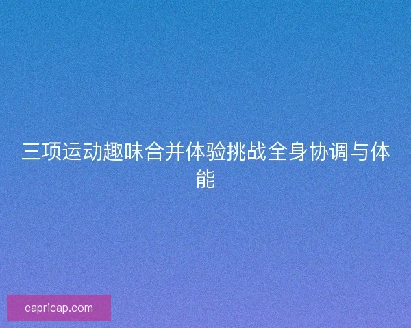 三项运动趣味合并体验挑战全身协调与体能