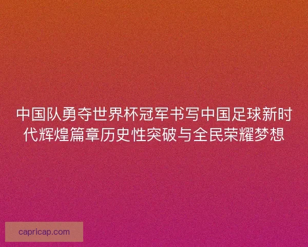 中国队勇夺世界杯冠军书写中国足球新时代辉煌篇章历史性突破与全民荣耀梦想
